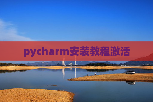 pycharm安装教程激活 pycharm安装教程激活